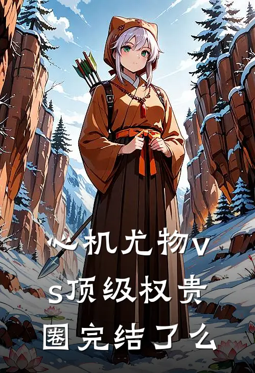 心机尤物vs顶级权贵圈完结了么