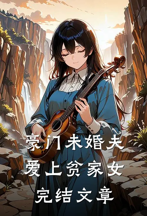 豪门未婚夫爱上贫家女完结文章