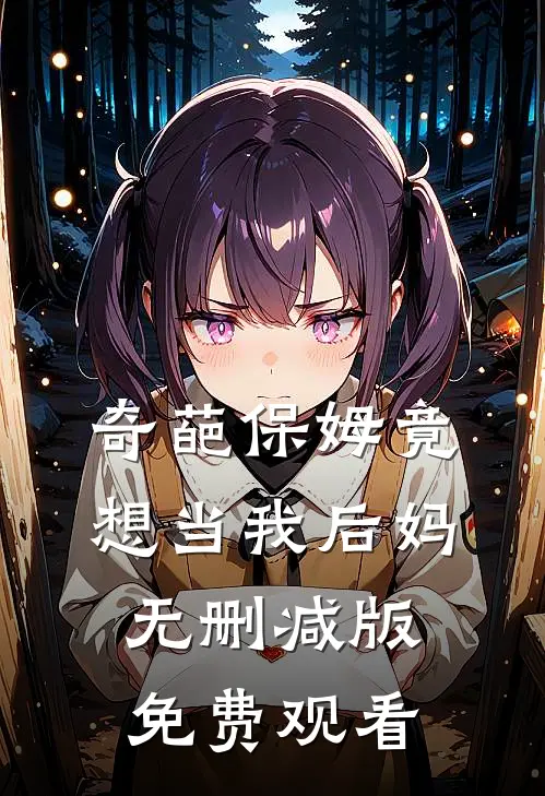 奇葩保姆竟想当我后妈无删减版免费观看