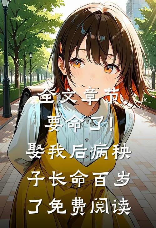 全文章节要命了!娶我后病秧子长命百岁了免费阅读