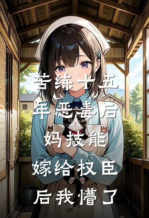 苦练十五年恶毒后妈技能，嫁给权臣后我懵了