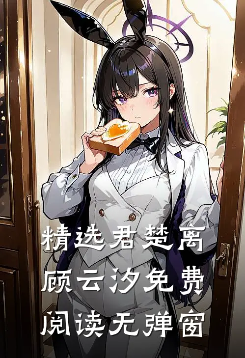 精选君楚离顾云汐免费阅读无弹窗