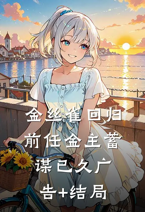 金丝雀回归，前任金主蓄谋已久广告+结局