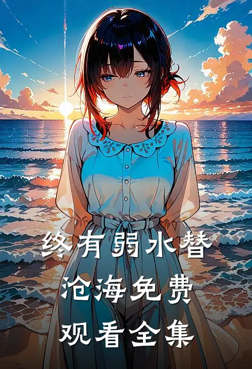终有弱水替沧海免费观看全集
