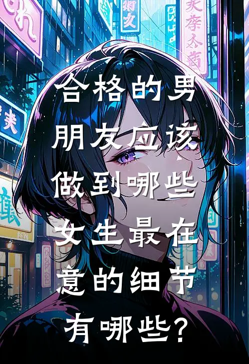 合格的男朋友应该做到哪些,女生最在意的细节有哪些?
