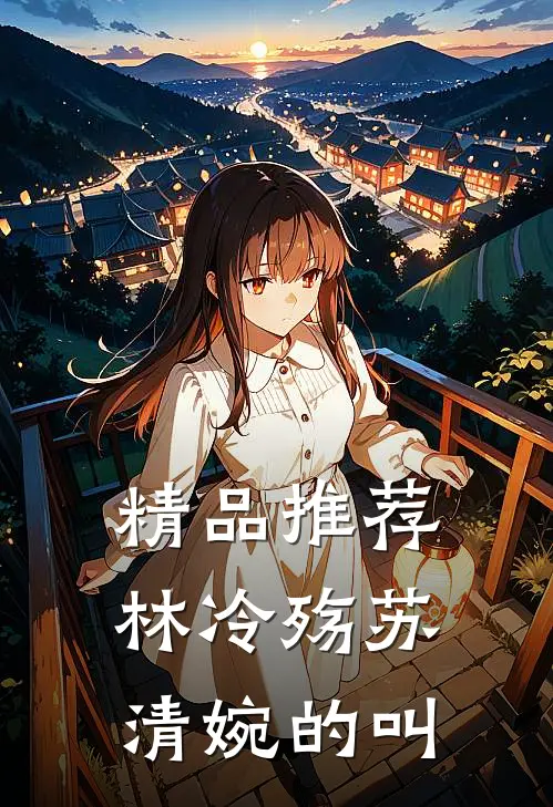 精品推荐林冷殇苏清婉的叫