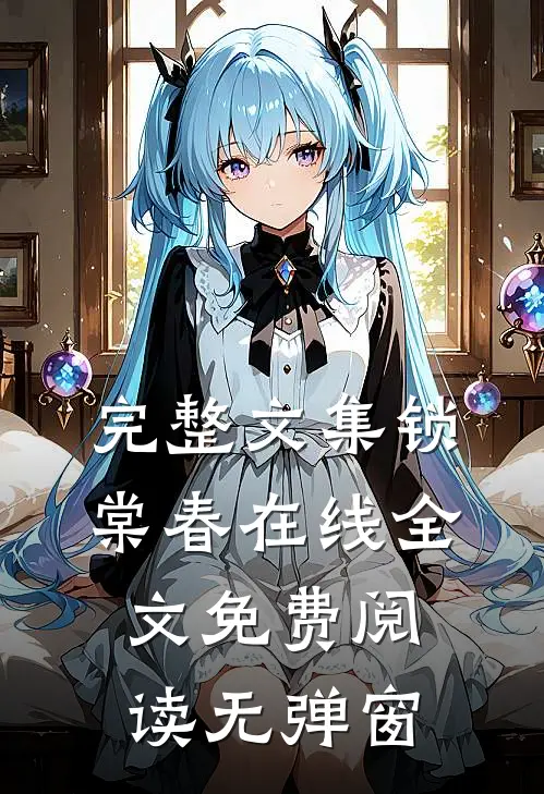 完整文集锁棠春在线全文免费阅读无弹窗