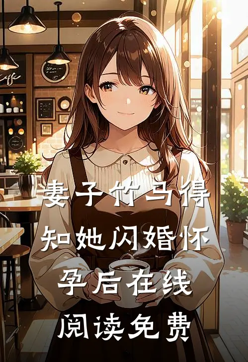 妻子竹马得知她闪婚怀孕后在线阅读免费