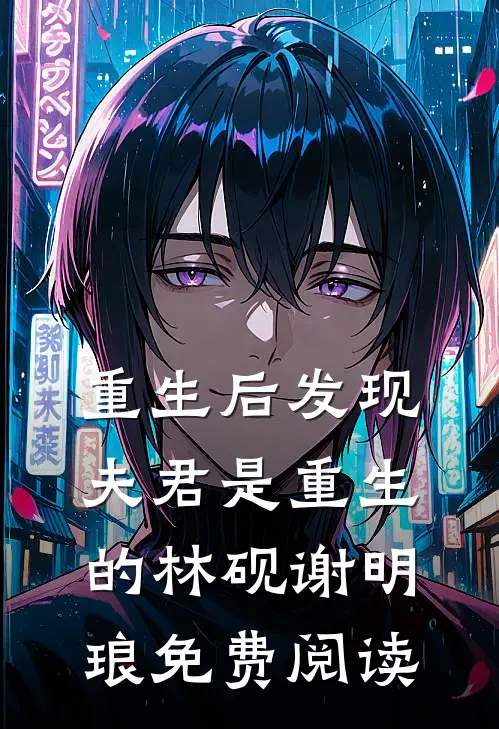 重生后发现夫君是重生的林砚谢明琅免费阅读