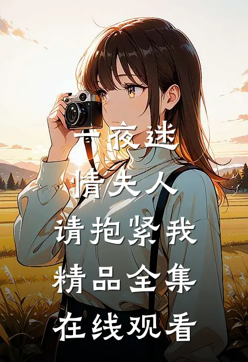一夜迷情夫人,请抱紧我精品全集在线观看