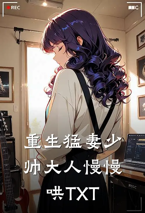 重生猛妻少帅大人慢慢哄TXT