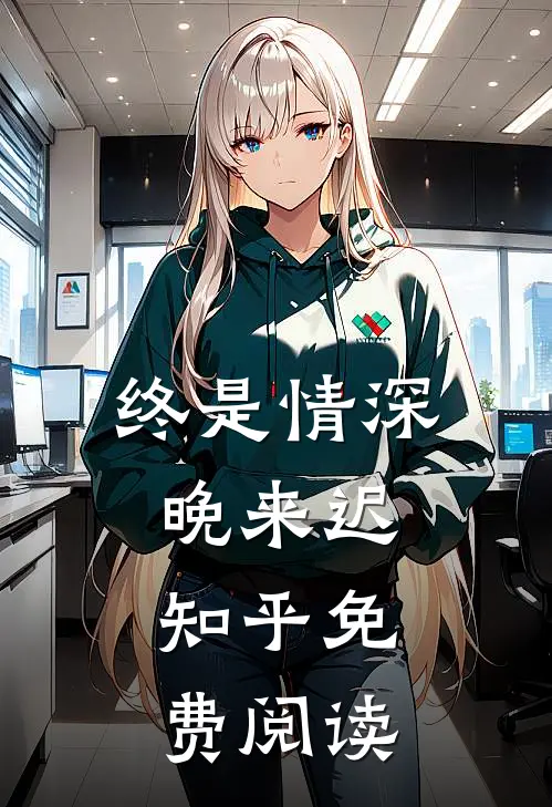 终是情深晚来迟.知乎免费阅读