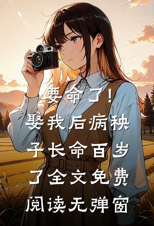 要命了!娶我后病秧子长命百岁了全文免费阅读无弹窗