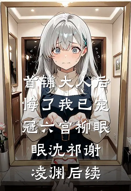 首辅大人后悔了我已宠冠六宫柳眠眠沈祁谢凌渊后续