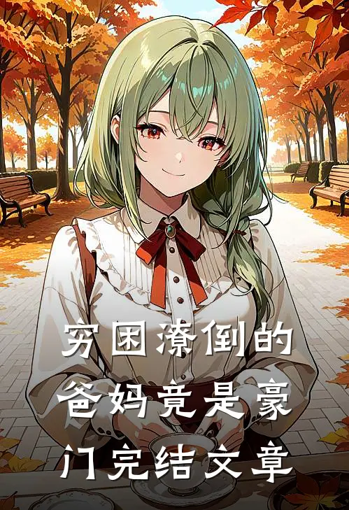 穷困潦倒的爸妈竟是豪门完结文章