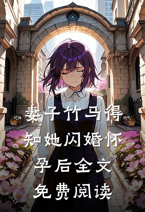 妻子竹马得知她闪婚怀孕后全文免费阅读