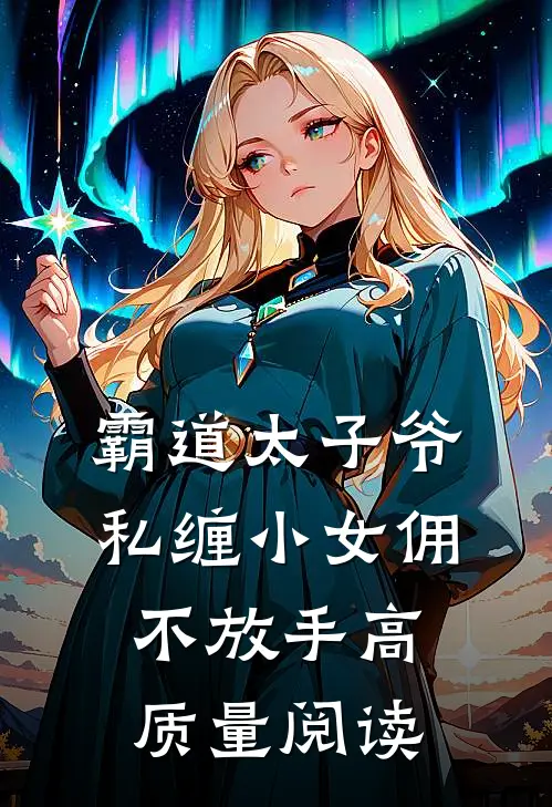 霸道太子爷私缠小女佣不放手高质量阅读
