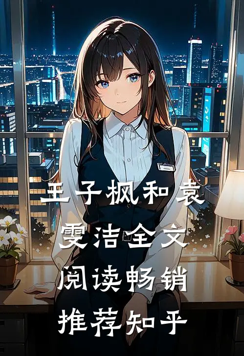 王子枫和袁雯洁全文阅读畅销推荐知乎