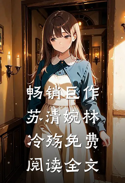 畅销巨作苏清婉林冷殇免费阅读全文