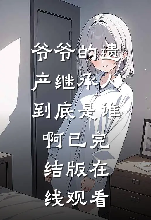 爷爷的遗产继承人到底是谁啊已完结版在线观看