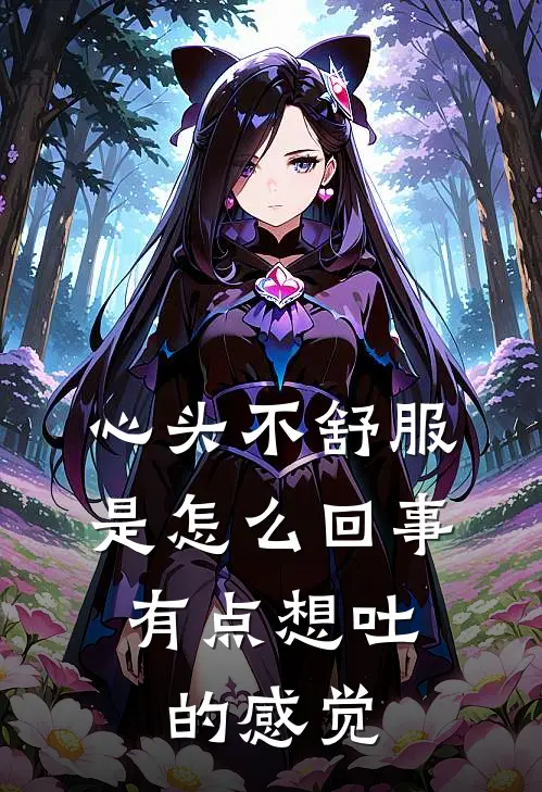 心头不舒服是怎么回事,有点想吐的感觉