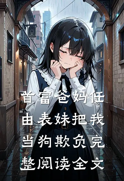 首富爸妈任由表妹把我当狗欺负完整阅读全文