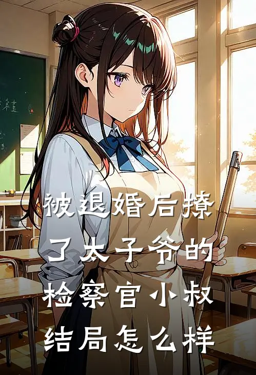 被退婚后撩了太子爷的检察官小叔结局怎么样