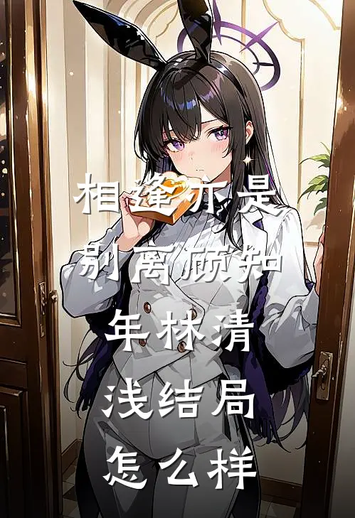 相逢亦是别离顾知年林清浅结局怎么样