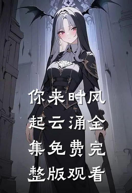 你来时风起云涌全集免费完整版观看