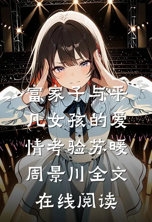 富家子与平凡女孩的爱情考验苏暖周景川全文在线阅读