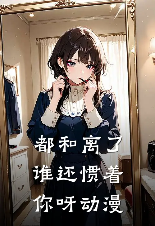 都和离了,谁还惯着你呀动漫
