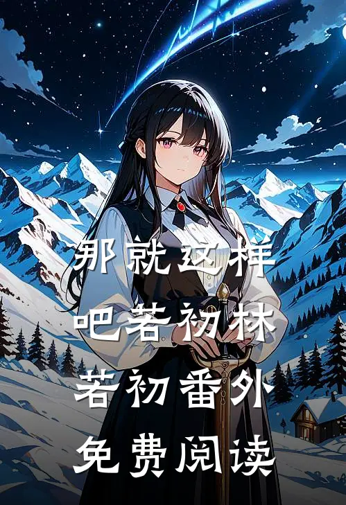 那就这样吧若初林若初 番外免费阅读