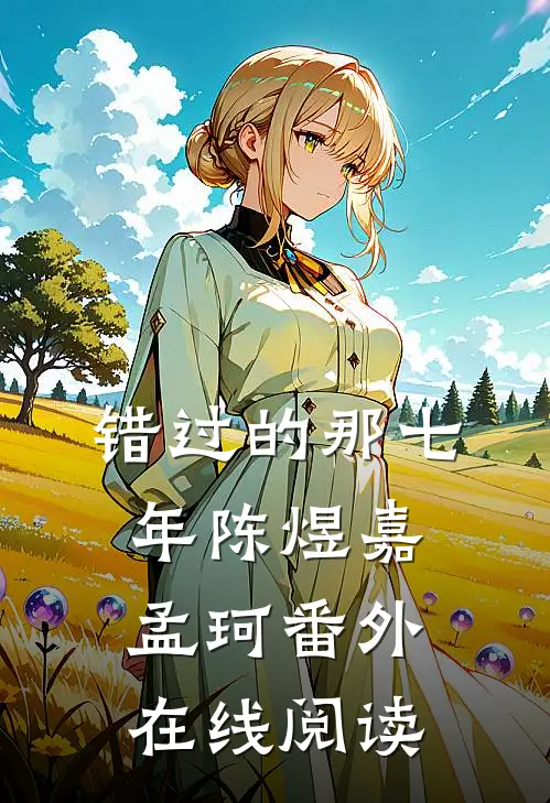 错过的那七年陈煜嘉孟珂 番外在线阅读