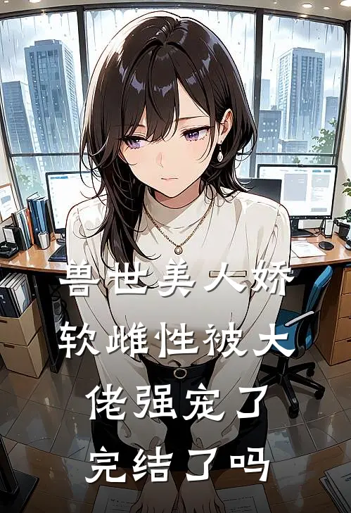 兽世美人娇软雌性被大佬强宠了完结了吗