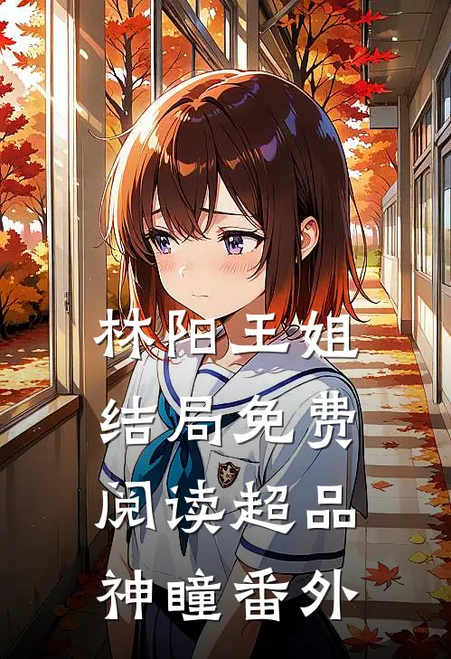 林阳王姐结局免费阅读超品神瞳番外