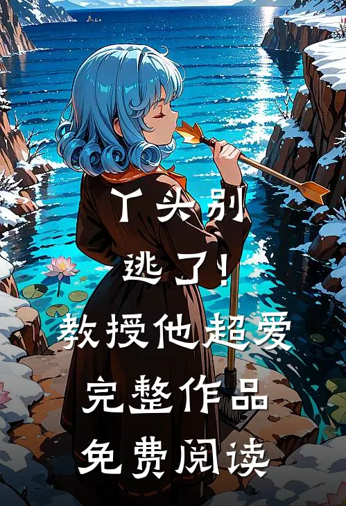 丫头别逃了!教授他超爱完整作品免费阅读