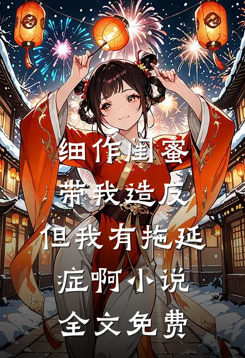 细作闺蜜带我造反，但我有拖延症啊小说全文免费