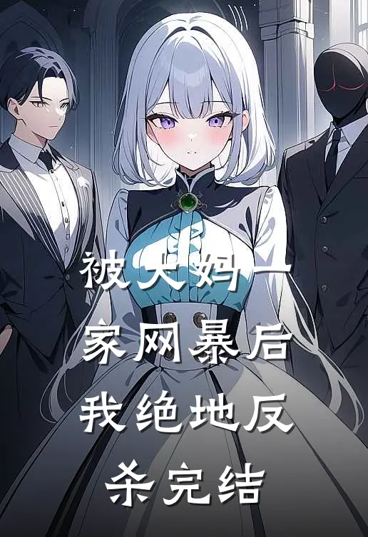被大妈一家网暴后我绝地反杀完结