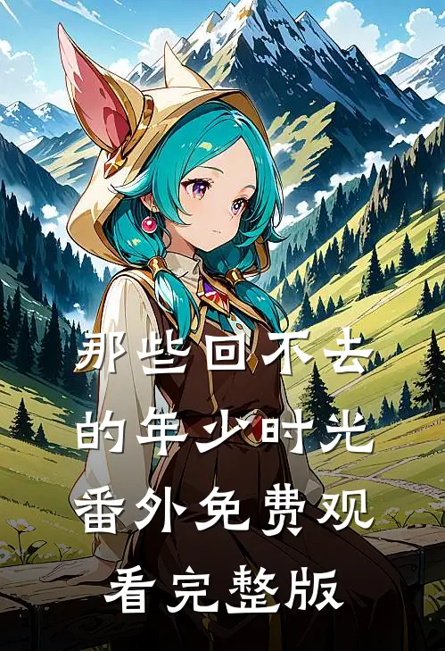 那些回不去的年少时光番外免费观看完整版