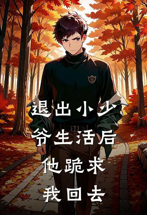 退出小少爷生活后,他跪求我回去
