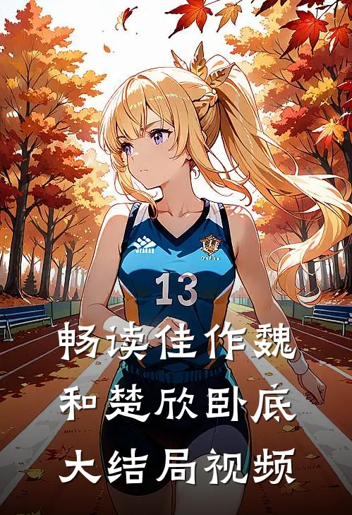 畅读佳作魏和楚欣卧底大结局视频