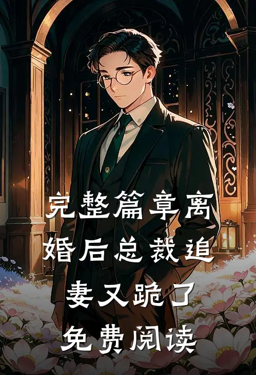 完整篇章离婚后总裁追妻又跪了免费阅读