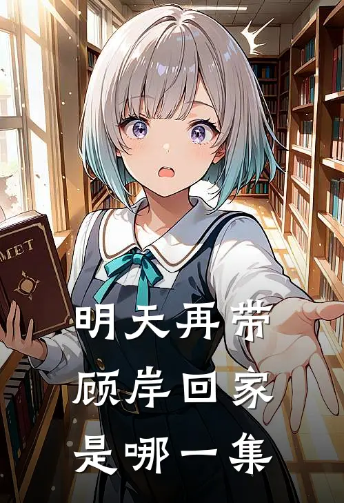 明天再带顾岸回家是哪一集