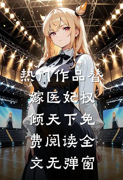 热门作品替嫁医妃权倾天下免费阅读全文无弹窗