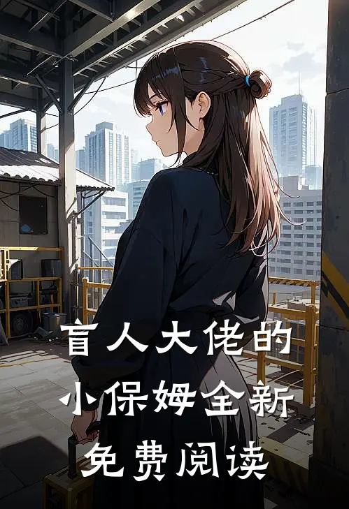 盲人大佬的小保姆全新免费阅读