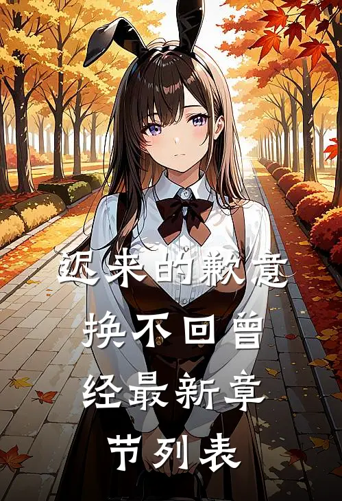 迟来的歉意，换不回曾经最新章节列表