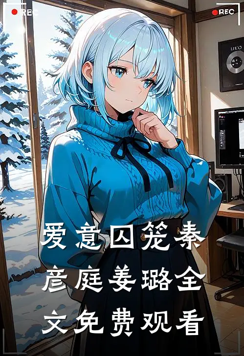 爱意囚笼秦彦庭姜璐全文免费观看