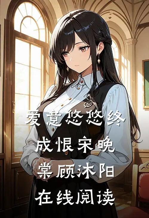 爱意悠悠终成恨宋晚棠顾沐阳在线阅读