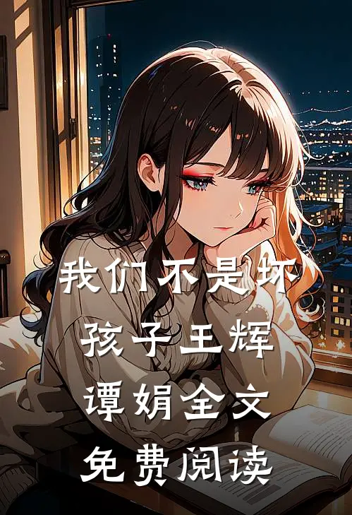 我们不是坏孩子王辉谭娟全文免费阅读