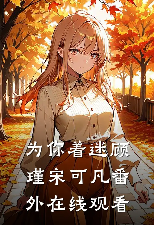 为你着迷顾瑾宋可凡番外在线观看